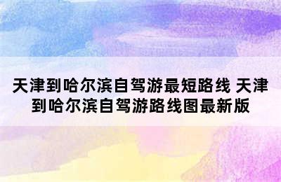 天津到哈尔滨自驾游最短路线 天津到哈尔滨自驾游路线图最新版